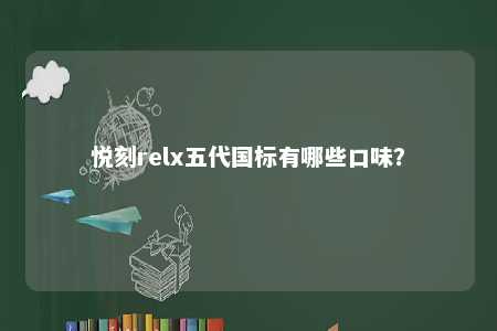 悦刻relx五代国标有哪些口味	�？ 